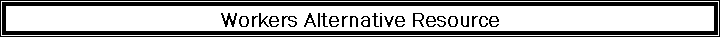 Text Box: Workers Alternative Resource 